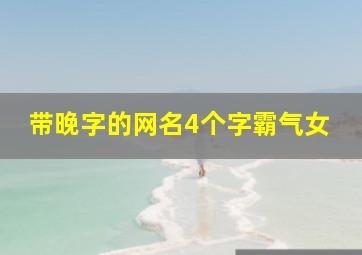 带晚字的网名4个字霸气女