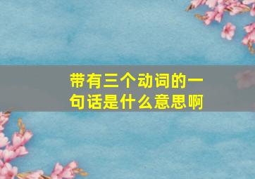 带有三个动词的一句话是什么意思啊