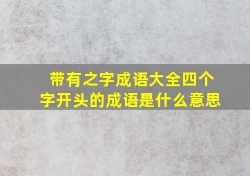 带有之字成语大全四个字开头的成语是什么意思