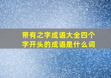 带有之字成语大全四个字开头的成语是什么词