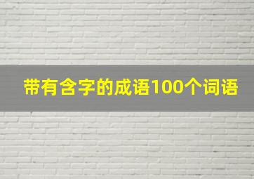 带有含字的成语100个词语