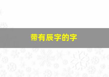 带有辰字的字