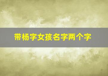 带杨字女孩名字两个字