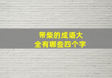 带柴的成语大全有哪些四个字