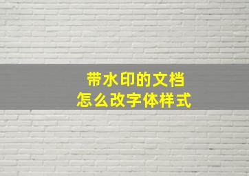 带水印的文档怎么改字体样式