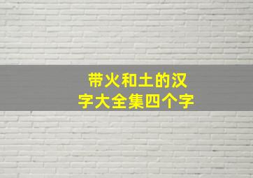 带火和土的汉字大全集四个字