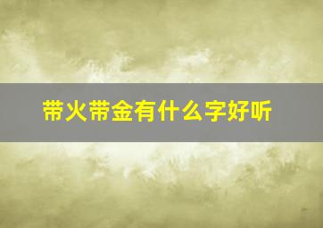 带火带金有什么字好听