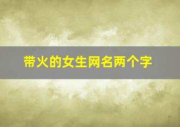 带火的女生网名两个字