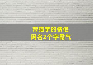 带猫字的情侣网名2个字霸气