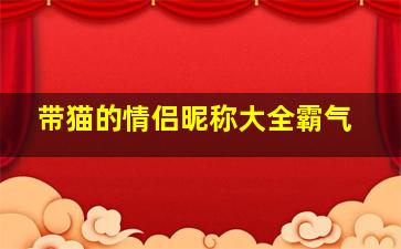 带猫的情侣昵称大全霸气