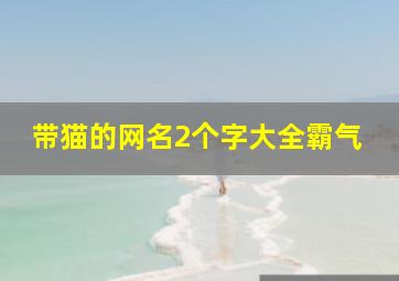 带猫的网名2个字大全霸气