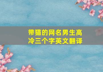 带猫的网名男生高冷三个字英文翻译