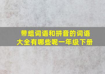 带组词语和拼音的词语大全有哪些呢一年级下册