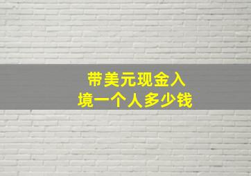 带美元现金入境一个人多少钱