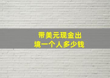 带美元现金出境一个人多少钱