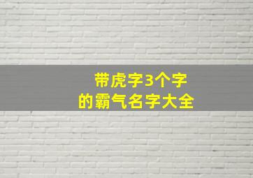 带虎字3个字的霸气名字大全