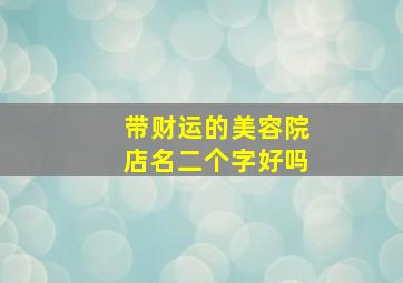 带财运的美容院店名二个字好吗