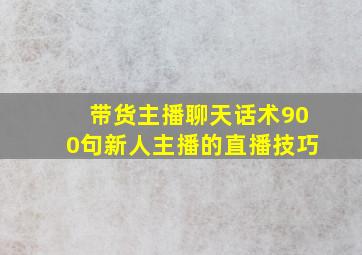 带货主播聊天话术900句新人主播的直播技巧