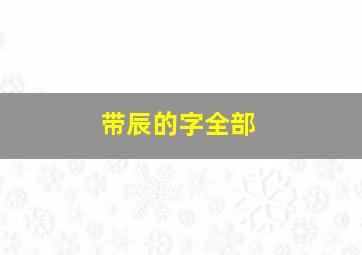 带辰的字全部