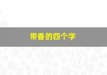 带香的四个字