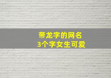 带龙字的网名3个字女生可爱