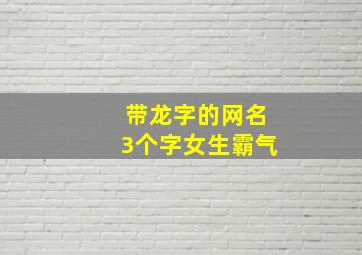 带龙字的网名3个字女生霸气