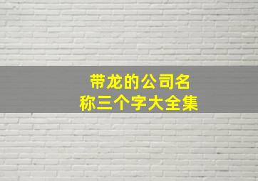 带龙的公司名称三个字大全集