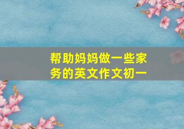 帮助妈妈做一些家务的英文作文初一