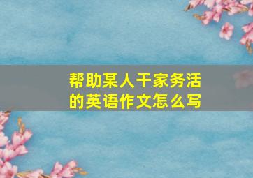 帮助某人干家务活的英语作文怎么写