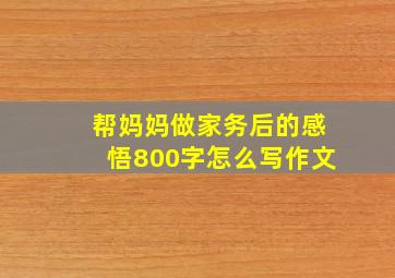 帮妈妈做家务后的感悟800字怎么写作文