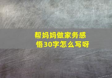 帮妈妈做家务感悟30字怎么写呀