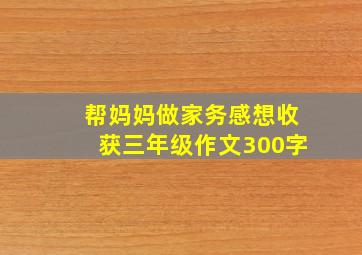 帮妈妈做家务感想收获三年级作文300字