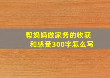 帮妈妈做家务的收获和感受300字怎么写