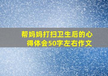 帮妈妈打扫卫生后的心得体会50字左右作文