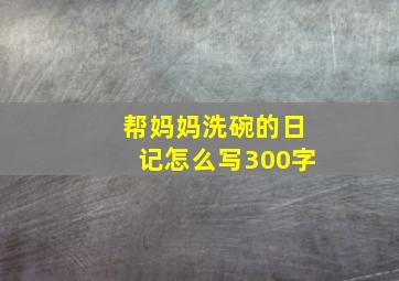 帮妈妈洗碗的日记怎么写300字