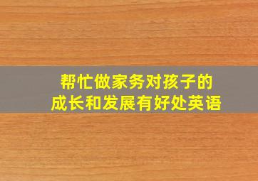 帮忙做家务对孩子的成长和发展有好处英语