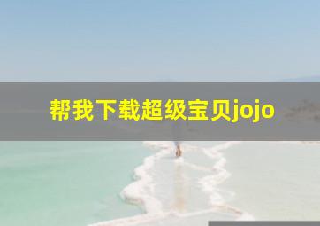 帮我下载超级宝贝jojo