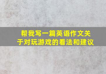 帮我写一篇英语作文关于对玩游戏的看法和建议