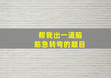 帮我出一道脑筋急转弯的题目