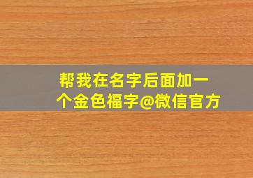 帮我在名字后面加一个金色福字@微信官方