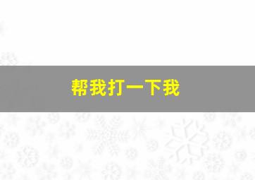 帮我打一下我