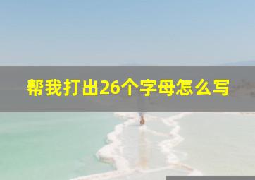 帮我打出26个字母怎么写