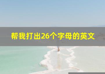 帮我打出26个字母的英文