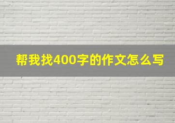 帮我找400字的作文怎么写