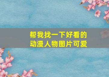 帮我找一下好看的动漫人物图片可爱