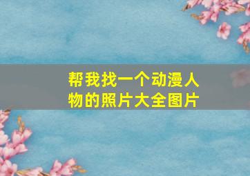 帮我找一个动漫人物的照片大全图片