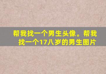 帮我找一个男生头像。帮我找一个17八岁的男生图片