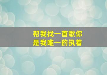 帮我找一首歌你是我唯一的执着