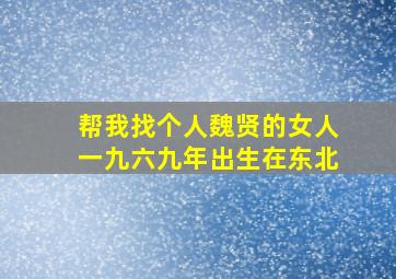 帮我找个人魏贤的女人一九六九年出生在东北