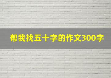 帮我找五十字的作文300字